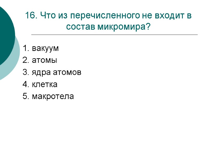 16. Что из перечисленного не входит в состав микромира? 1. вакуум  2. атомы